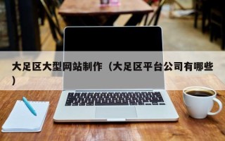 孝义大足区大型网站制作（大足区平台公司有哪些）