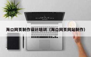 孝义海口网页制作设计培训（海口网页网站制作）