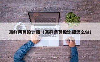 孝义海鲜网页设计图（海鲜网页设计图怎么做）