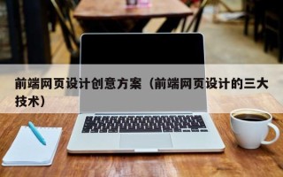 孝义前端网页设计创意方案（前端网页设计的三大技术）