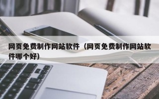 孝义网页免费制作网站软件（网页免费制作网站软件哪个好）