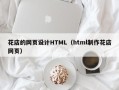 孝义花店的网页设计HTML（html制作花店网页）