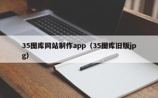 孝义35图库网站制作app（35图库旧版jpg）