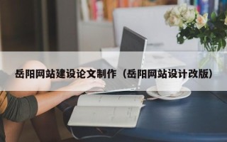 孝义岳阳网站建设论文制作（岳阳网站设计改版）