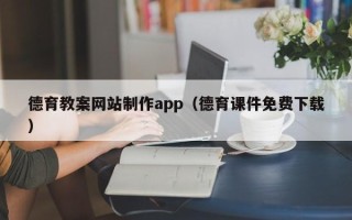 孝义德育教案网站制作app（德育课件免费下载）