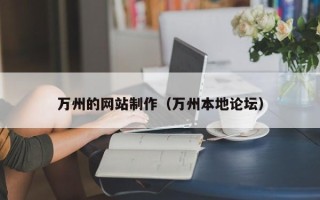 孝义万州的网站制作（万州本地论坛）