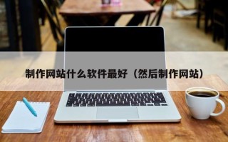 孝义制作网站什么软件最好（然后制作网站）