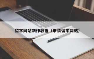 孝义留学网站制作教程（申请留学网站）