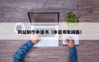 孝义网站制作承诺书（承诺书生成器）