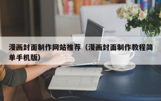 孝义漫画封面制作网站推荐（漫画封面制作教程简单手机版）